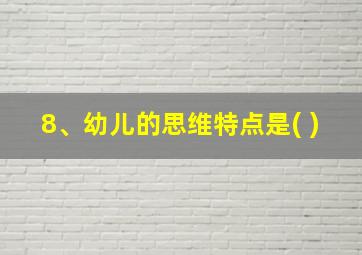 8、幼儿的思维特点是( )